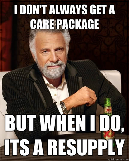 I don't always get a care package But when I do, its a resupply  The Most Interesting Man In The World
