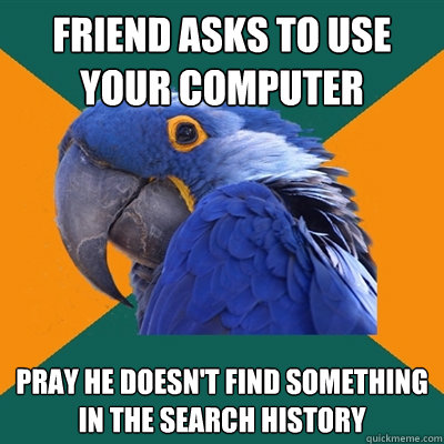 Friend asks to use your computer Pray he doesn't find something in the search history  Paranoid Parrot