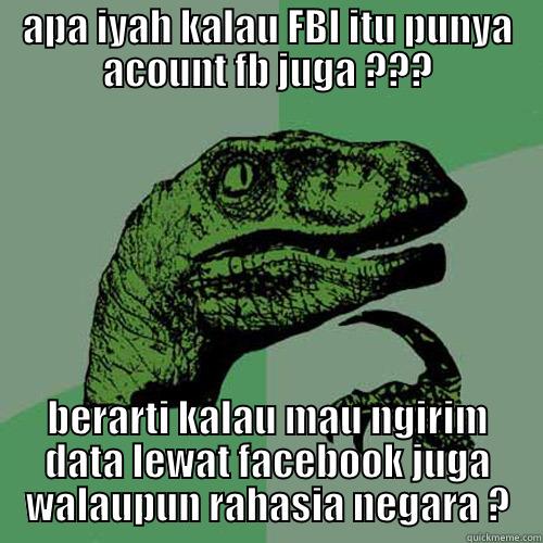 APA IYAH KALAU FBI ITU PUNYA ACOUNT FB JUGA ??? BERARTI KALAU MAU NGIRIM DATA LEWAT FACEBOOK JUGA WALAUPUN RAHASIA NEGARA ? Philosoraptor