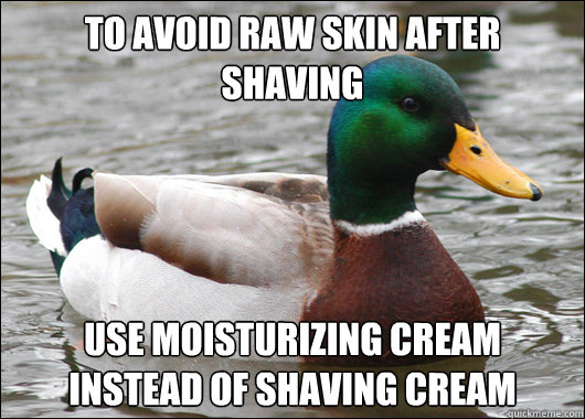 to avoid raw skin after shaving use moisturizing cream instead of shaving cream  Actual Advice Mallard