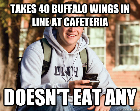 Takes 40 buffalo wings in line at cafeteria doesn't eat any  College Freshman