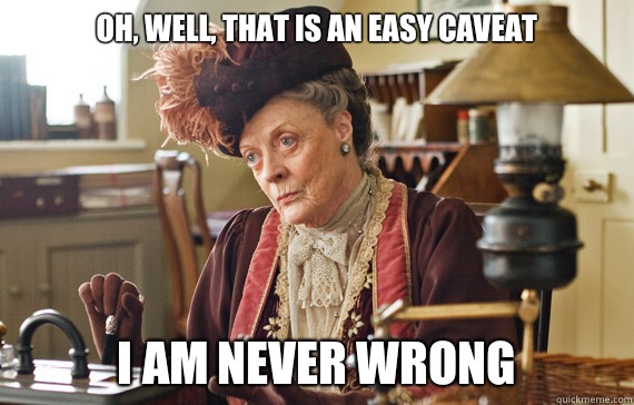 Oh, well, that is an easy caveat I am never wrong  The Dowager Countess