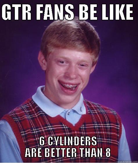 GTR FANS BE LIKE  6 CYLINDERS ARE BETTER THAN 8 Bad Luck Brian