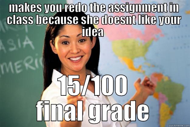 MAKES YOU REDO THE ASSIGNMENT IN CLASS BECAUSE SHE DOESNT LIKE YOUR IDEA  15/100 FINAL GRADE Unhelpful High School Teacher