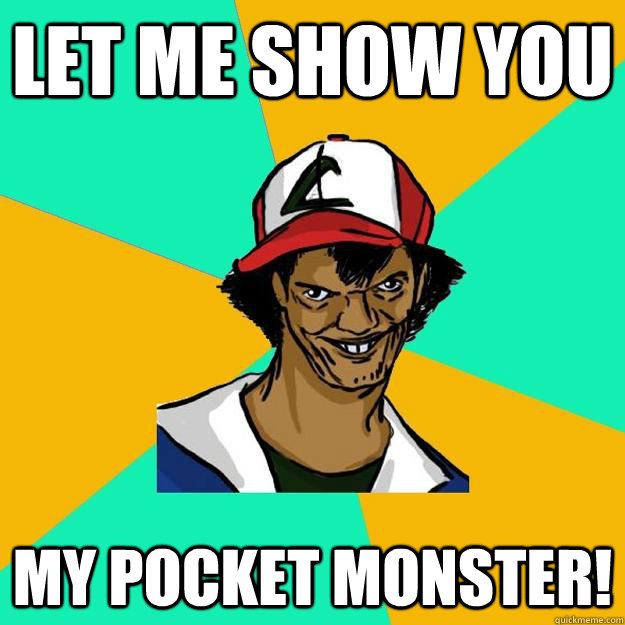 Let me show you my pocket monster!  Ash Pedreiro