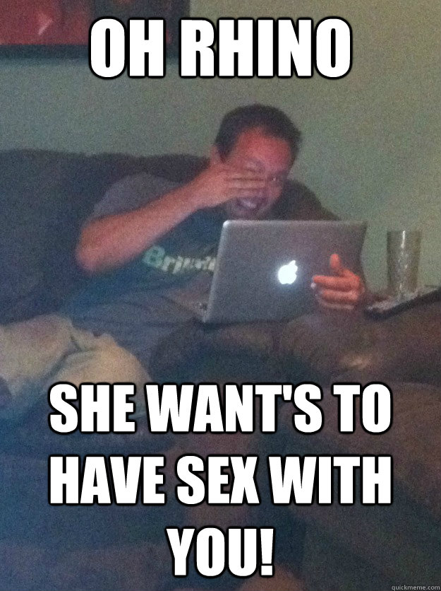 Oh Rhino She want's to have sex with you!  meme dad on overly attached girlfriend