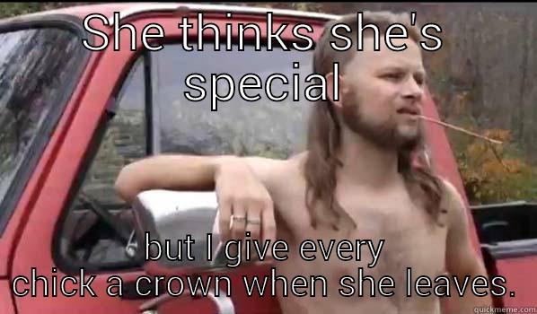She thinks she's special - SHE THINKS SHE'S SPECIAL BUT I GIVE EVERY CHICK A CROWN WHEN SHE LEAVES. Almost Politically Correct Redneck