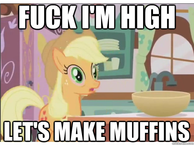 FUCK I'M HIGH Let's make muffins  High Applejack