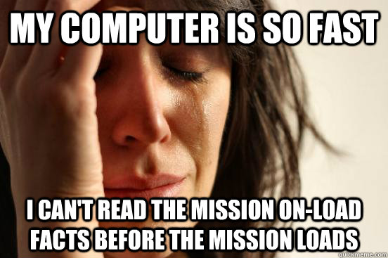 My computer is so fast I can't read the mission on-load facts before the mission loads  First World Problems