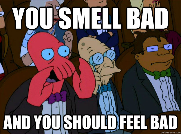 You Smell bad And you should feel bad - You Smell bad And you should feel bad  And you should feel bad