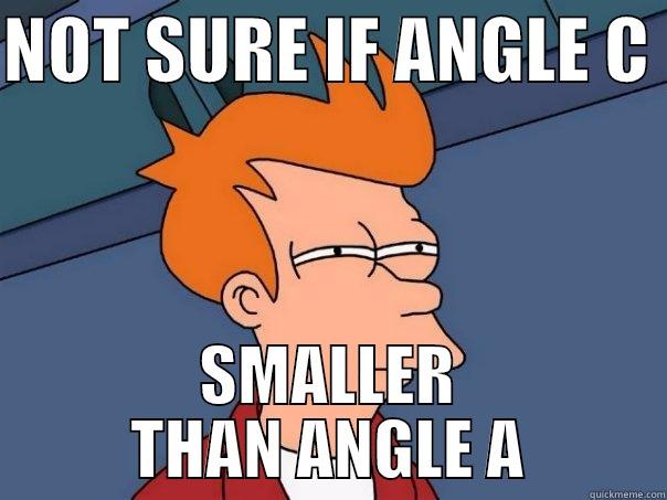 NOT SURE IF ANGLE C  SMALLER THAN ANGLE A Futurama Fry