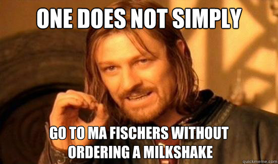 One Does Not Simply go to ma fischers without
 ordering a milkshake  Boromir