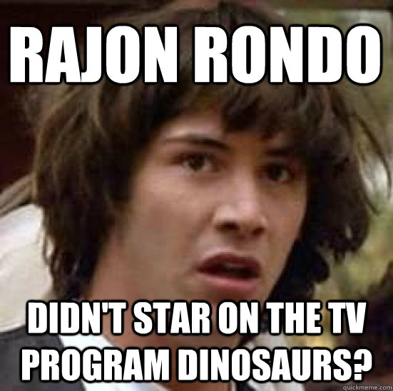 rajon rondo didn't star on the tv program dinosaurs?  conspiracy keanu