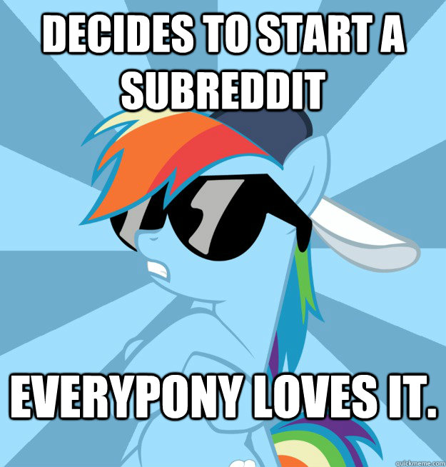 Decides to start a subreddit Everypony loves it.  Socially Awesome Brony