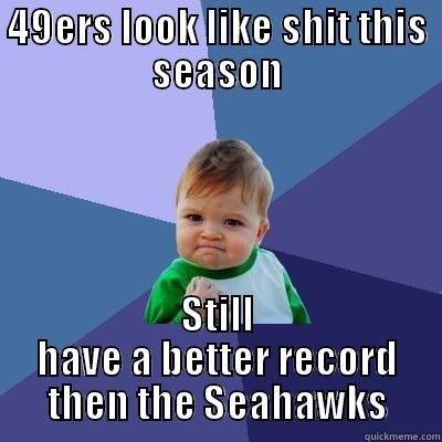 49ERS LOOK LIKE SHIT THIS SEASON STILL HAVE A BETTER RECORD THEN THE SEAHAWKS Success Kid