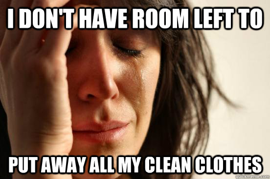 I don't have room left to put away all my clean clothes  First World Problems