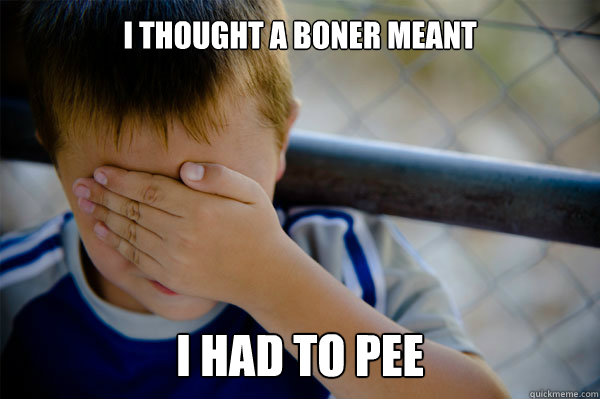 i thought a boner meant i had to pee - i thought a boner meant i had to pee  Confession