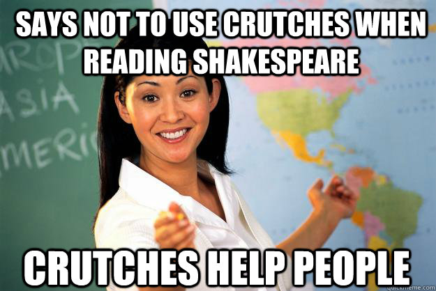 Says not to use crutches when reading Shakespeare Crutches help people  Unhelpful High School Teacher