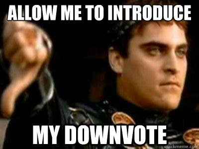 Allow me to introduce my downvote  Downvoting Roman