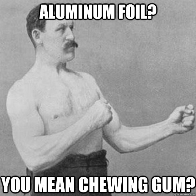 aluminum foil? you mean chewing gum? - aluminum foil? you mean chewing gum?  Misc