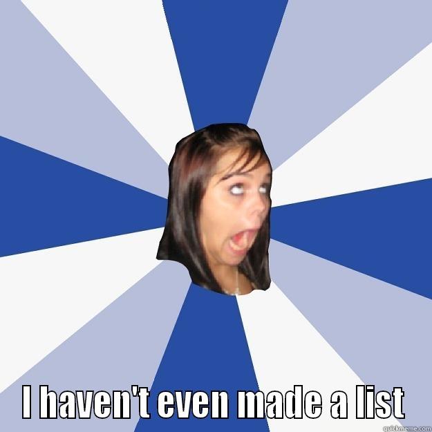  I HAVEN'T EVEN MADE A LIST Annoying Facebook Girl