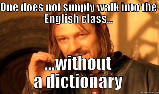 ONE DOES NOT SIMPLY WALK INTO THE ENGLISH CLASS... ...WITHOUT A DICTIONARY Boromir