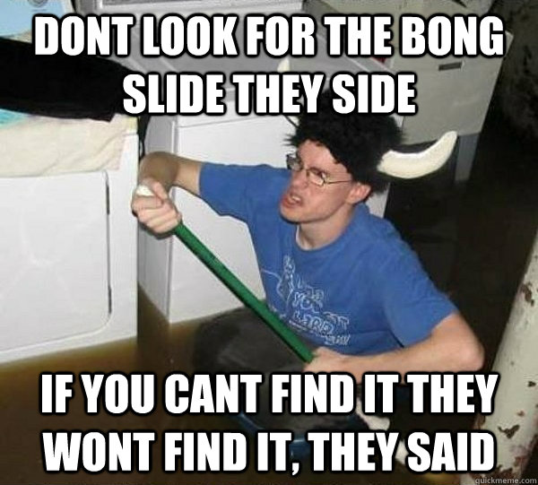 dont look for the bong slide they side if you cant find it they wont find it, they said  They said
