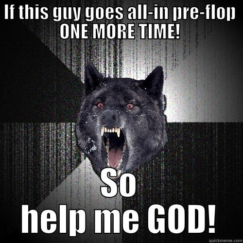 IF THIS GUY GOES ALL-IN PRE-FLOP ONE MORE TIME! SO HELP ME GOD! Insanity Wolf