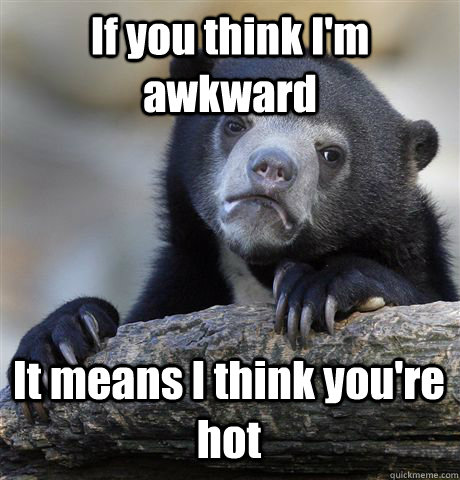 If you think I'm awkward It means I think you're hot  Confession Bear