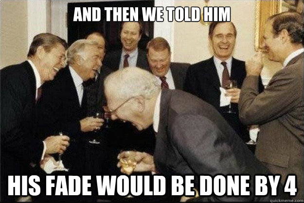 and then we told him his fade would be done by 4  Rich Old Men