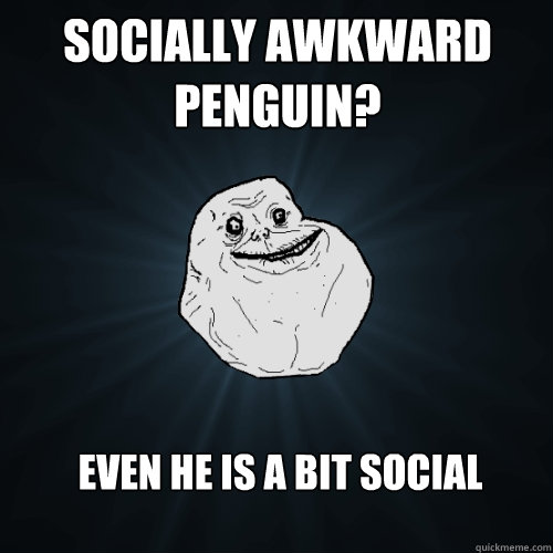 socially awkward penguin? Even he is a bit social  Forever Alone