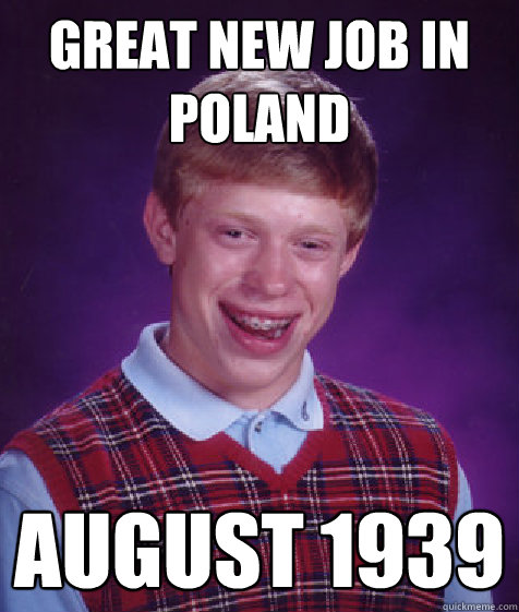 Great new job in Poland August 1939  Bad Luck Brian