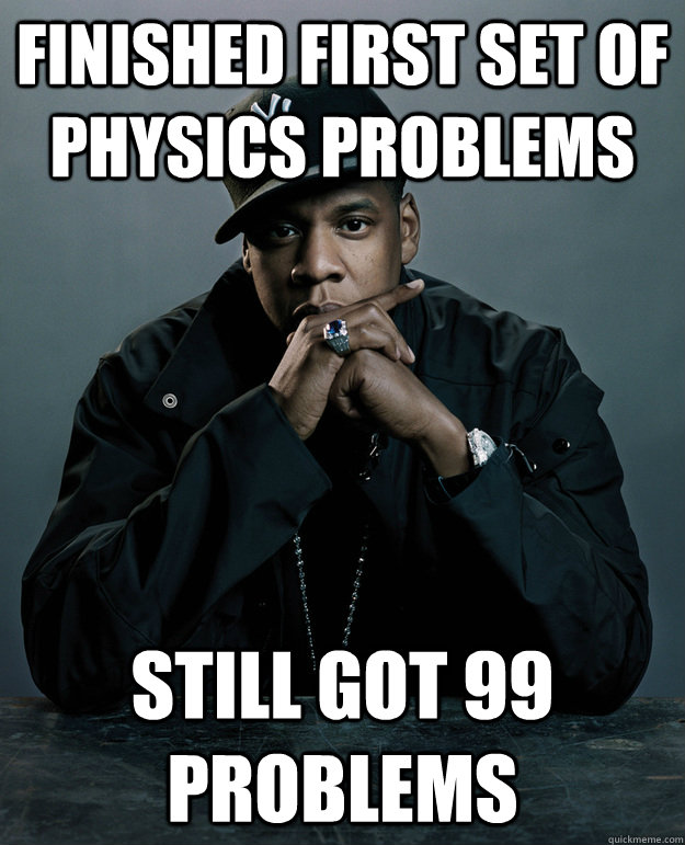 Finished first set of physics problems still got 99 problems  Jay Z Problems