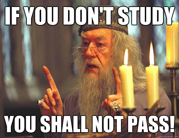 IF YOU DON'T STUDY YOU SHALL NOT PASS!  Scumbag Dumbledore