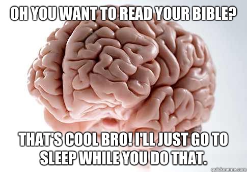 Oh you want to read your Bible? That's cool bro! I'll just go to sleep while you do that.  - Oh you want to read your Bible? That's cool bro! I'll just go to sleep while you do that.   Scumbag Brain