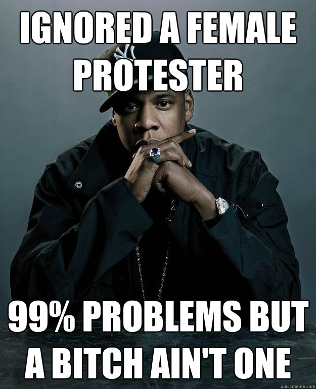 ignored a female protester 99% problems but a bitch ain't one  Jay Z Problems