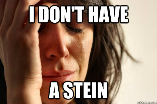 I don't have a stein  First World Problems