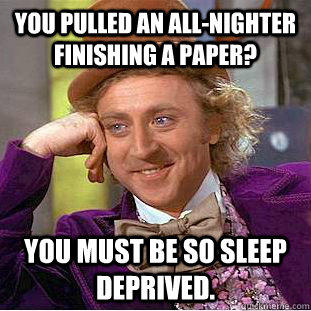 You pulled an all-nighter finishing a paper? You must be so sleep deprived. - You pulled an all-nighter finishing a paper? You must be so sleep deprived.  Creepy Wonka