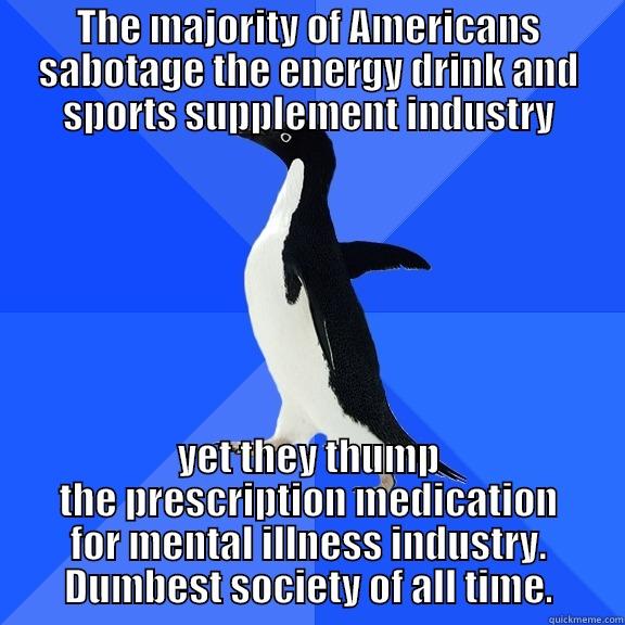 for the record penguin - THE MAJORITY OF AMERICANS SABOTAGE THE ENERGY DRINK AND SPORTS SUPPLEMENT INDUSTRY YET THEY THUMP THE PRESCRIPTION MEDICATION FOR MENTAL ILLNESS INDUSTRY. DUMBEST SOCIETY OF ALL TIME. Socially Awkward Penguin