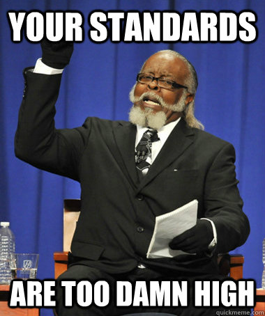 Your standards are too damn high  The Rent Is Too Damn High