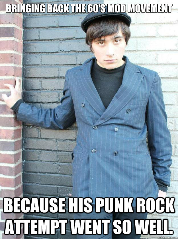 Bringing back the 60's mod movement Because his punk rock attempt went SO well. - Bringing back the 60's mod movement Because his punk rock attempt went SO well.  Hipster Alejandro
