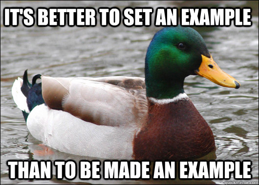 It's better to set an example Than to be made an example - It's better to set an example Than to be made an example  Actual Advice Mallard