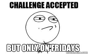 But only on Fridays - But only on Fridays  Challange Accepted