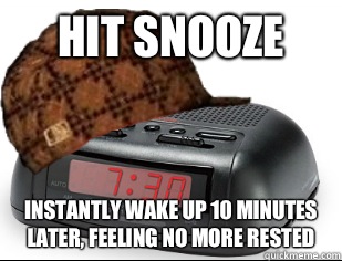 Hit snooze Instantly wake up 10 minutes later, feeling no more rested  Scumbag Alarm Clock