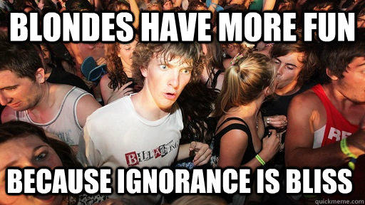 Blondes have more fun Because ignorance is bliss  Sudden Clarity Clarence