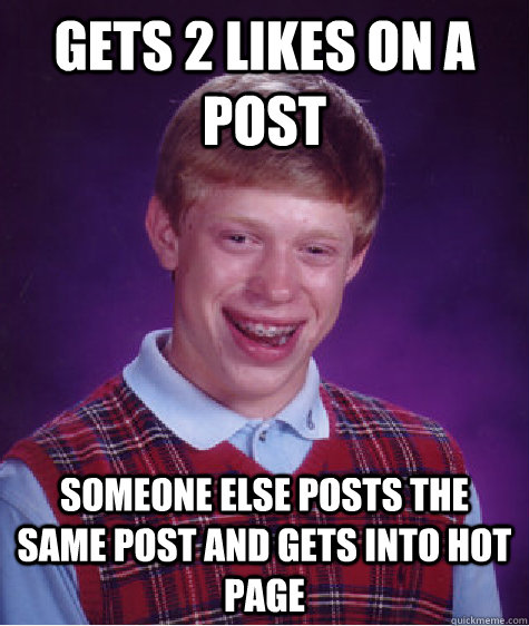 Gets 2 likes on a post someone else posts the same post and gets into hot page   Bad Luck Brian