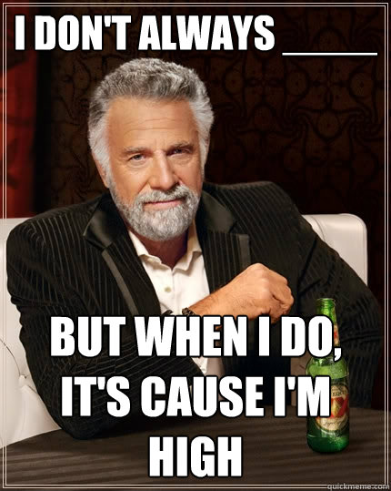 I don't always ____ But when I do, It's cause I'm high  The Most Interesting Man In The World