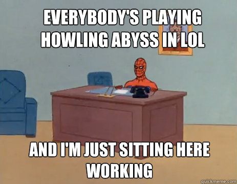 Everybody's playing Howling Abyss in LoL And i'm just sitting here working  masturbating spiderman