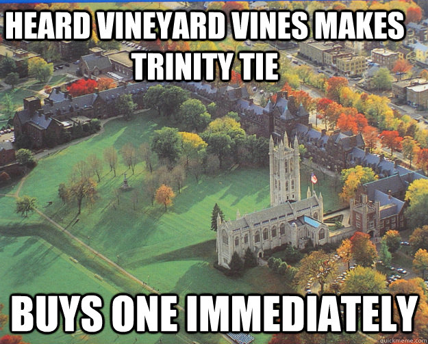 Heard vineyard vines makes Trinity tie buys one immediately  
