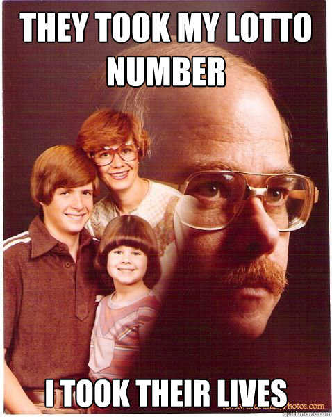 They took my lotto number I took their lives  Vengeance Dad